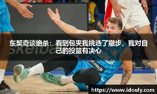 东契奇谈绝杀：看到包夹我挑选了撤步，我对自己的投篮有决心