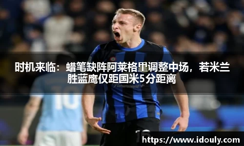 时机来临：蜡笔缺阵阿莱格里调整中场，若米兰胜蓝鹰仅距国米5分距离