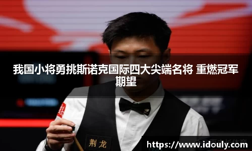我国小将勇挑斯诺克国际四大尖端名将 重燃冠军期望